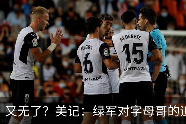 又无了？美记：绿军对字母哥的追求并非外界认为的那样积极